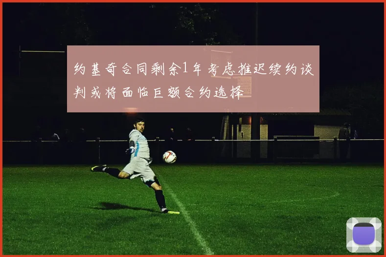 约基奇合同剩余1年考虑推迟续约谈判或将面临巨额合约选择