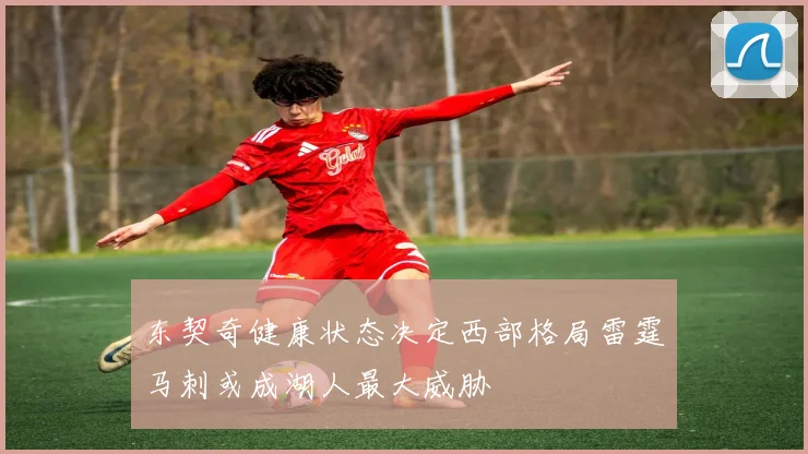东契奇健康状态决定西部格局雷霆马刺或成湖人最大威胁