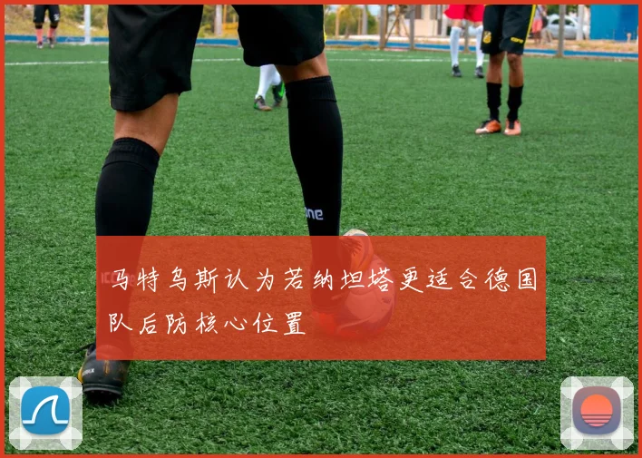 马特乌斯认为若纳坦塔更适合德国队后防核心位置